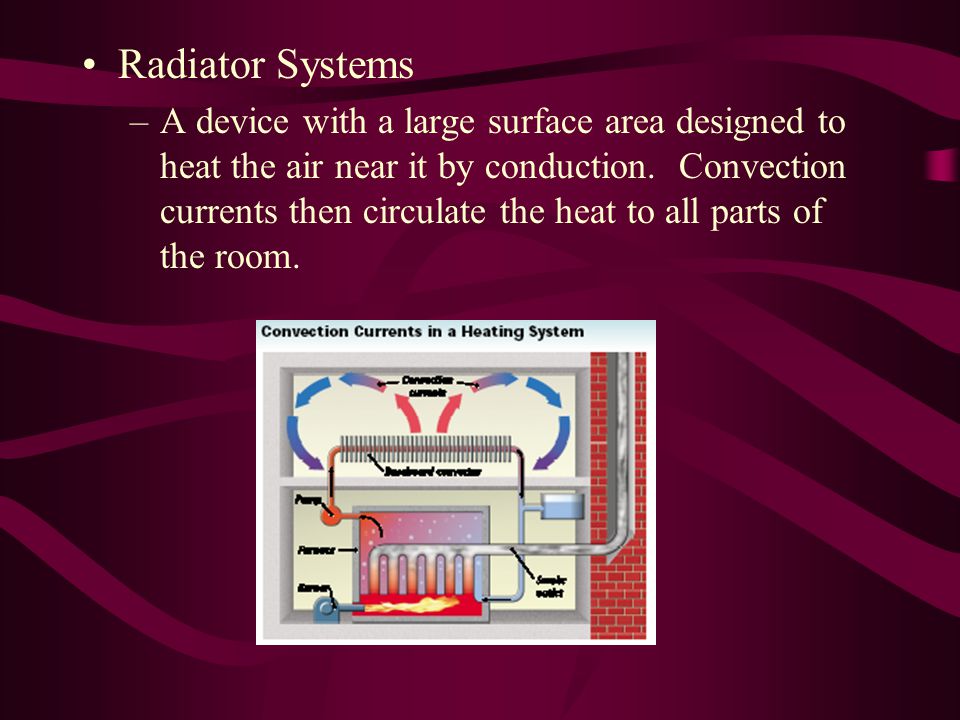 Radiator Systems –A device with a large surface area designed to heat the air near it by conduction.