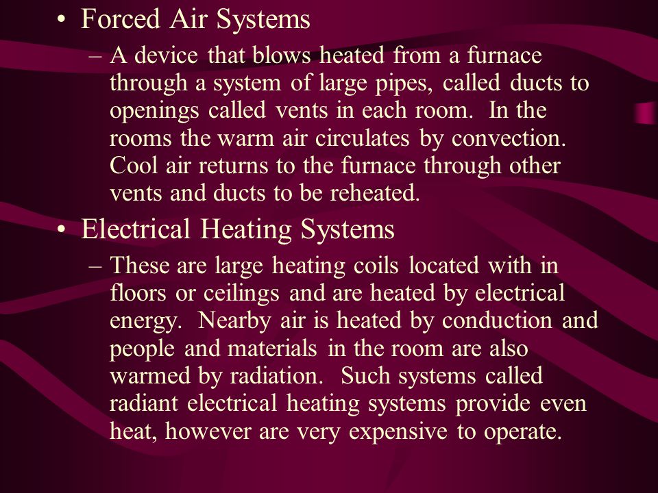 Forced Air Systems –A device that blows heated from a furnace through a system of large pipes, called ducts to openings called vents in each room.