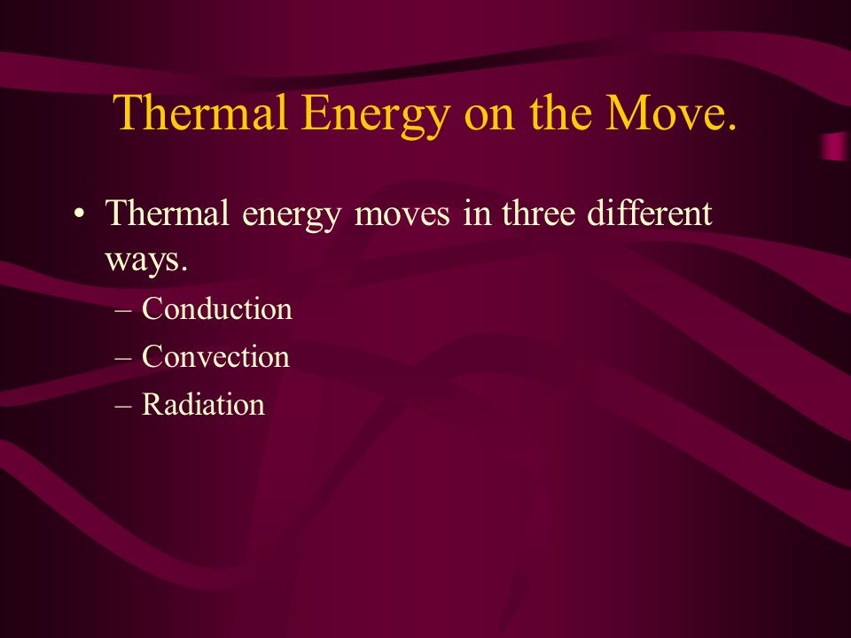 Thermal Energy on the Move. Thermal energy moves in three different ways.