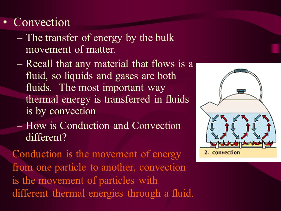 Convection –The transfer of energy by the bulk movement of matter.