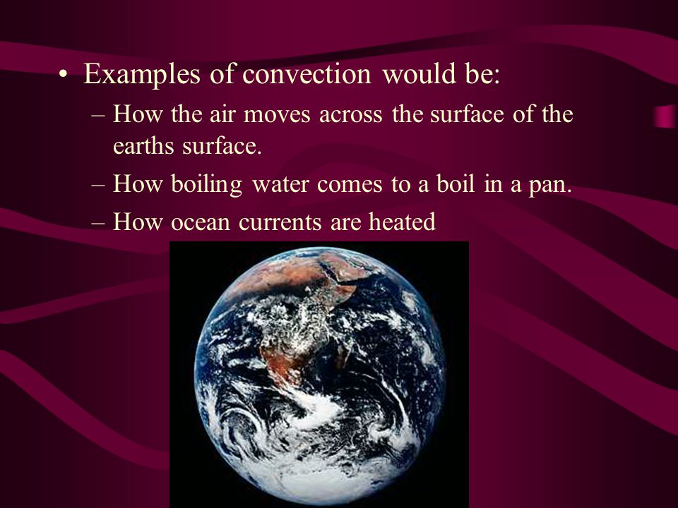 Examples of convection would be: –How the air moves across the surface of the earths surface.