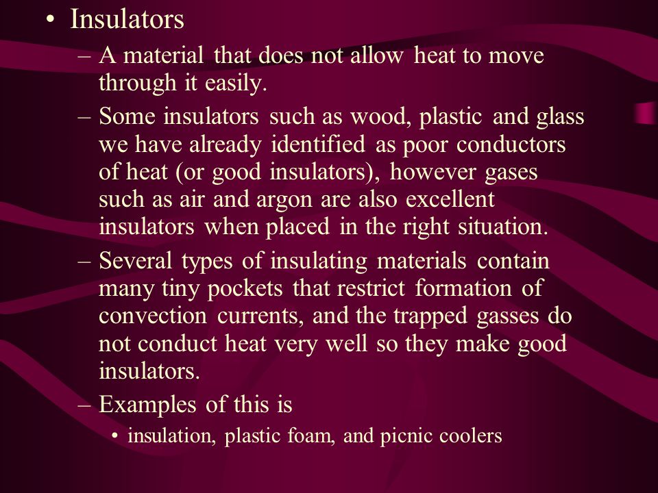 Insulators –A material that does not allow heat to move through it easily.