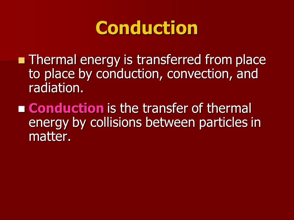 Conduction Thermal energy is transferred from place to place by conduction, convection, and radiation.