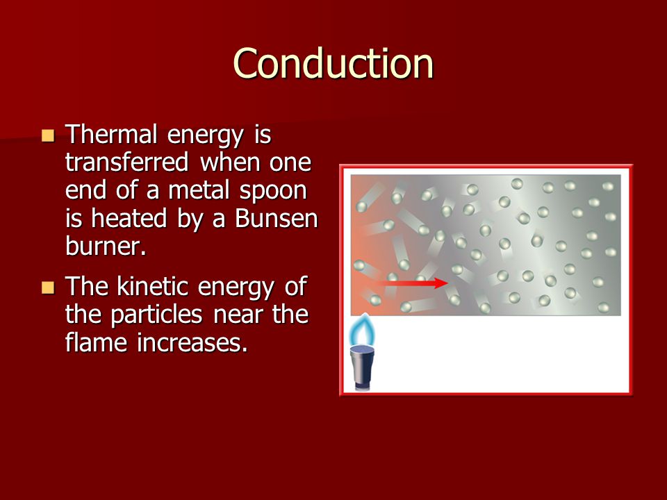 Conduction Thermal energy is transferred when one end of a metal spoon is heated by a Bunsen burner.