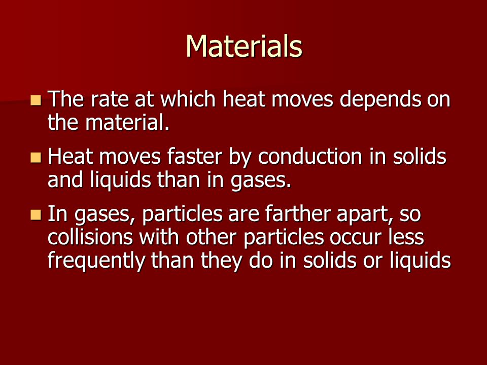 Materials The rate at which heat moves depends on the material.