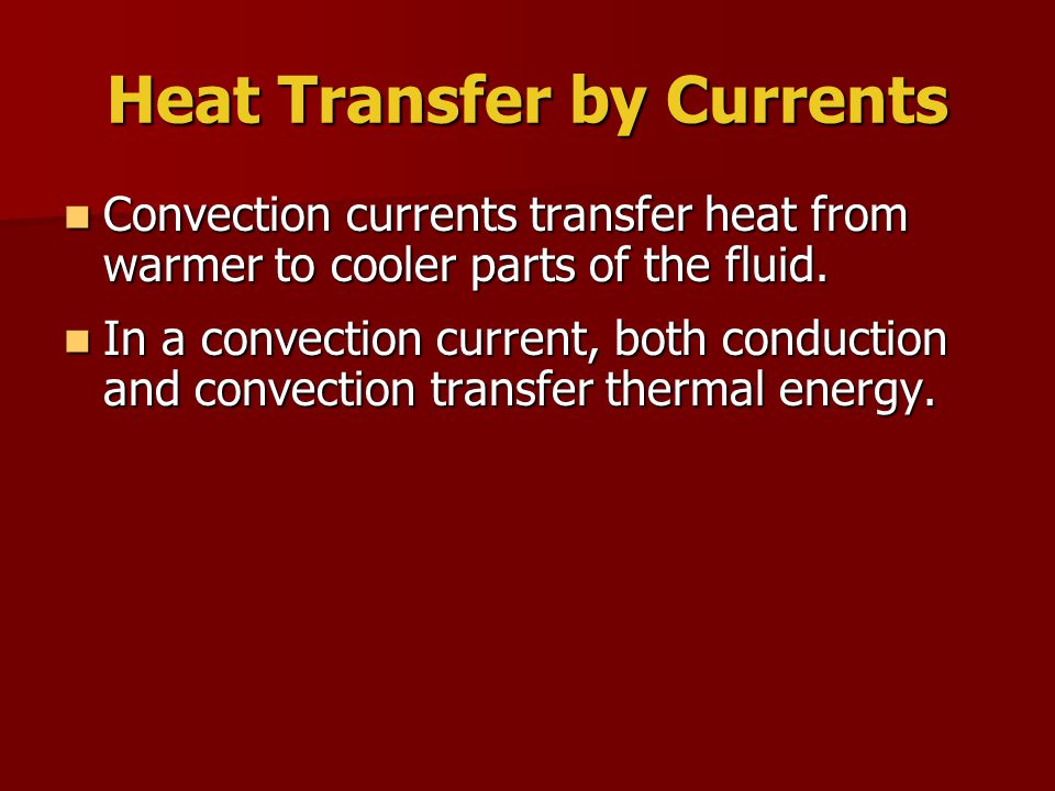 Heat Transfer by Currents Convection currents transfer heat from warmer to cooler parts of the fluid.