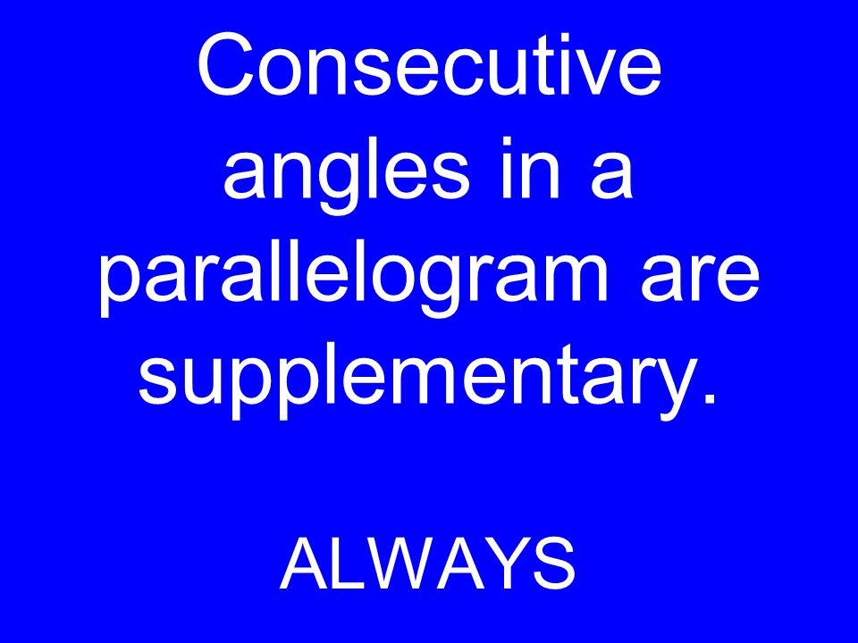 Consecutive angles in a parallelogram are supplementary. ALWAYS