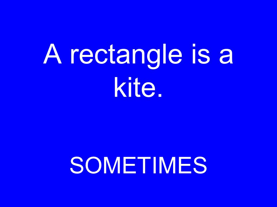A rectangle is a kite. SOMETIMES