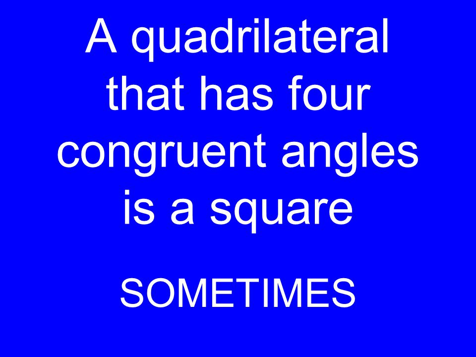 A quadrilateral that has four congruent angles is a square SOMETIMES
