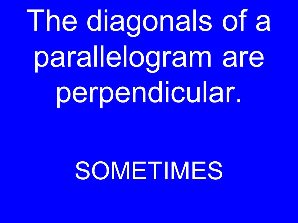 The diagonals of a parallelogram are perpendicular. SOMETIMES