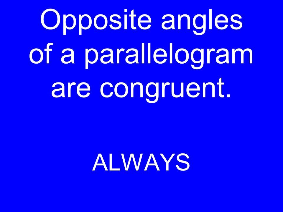 Opposite angles of a parallelogram are congruent. ALWAYS