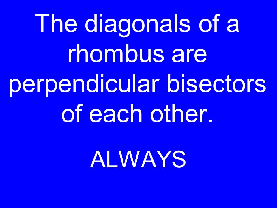 The diagonals of a rhombus are perpendicular bisectors of each other. ALWAYS
