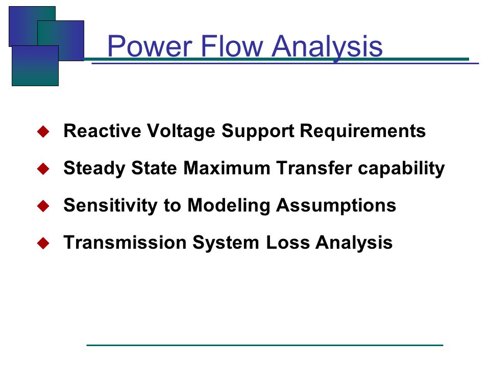 Power Flow Analysis  Reactive Voltage Support Requirements  Steady State Maximum Transfer capability  Sensitivity to Modeling Assumptions  Transmission System Loss Analysis