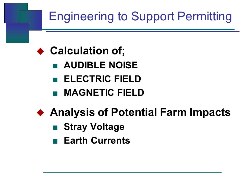 Engineering to Support Permitting  Calculation of; ■ AUDIBLE NOISE ■ ELECTRIC FIELD ■ MAGNETIC FIELD  Analysis of Potential Farm Impacts ■ Stray Voltage ■ Earth Currents