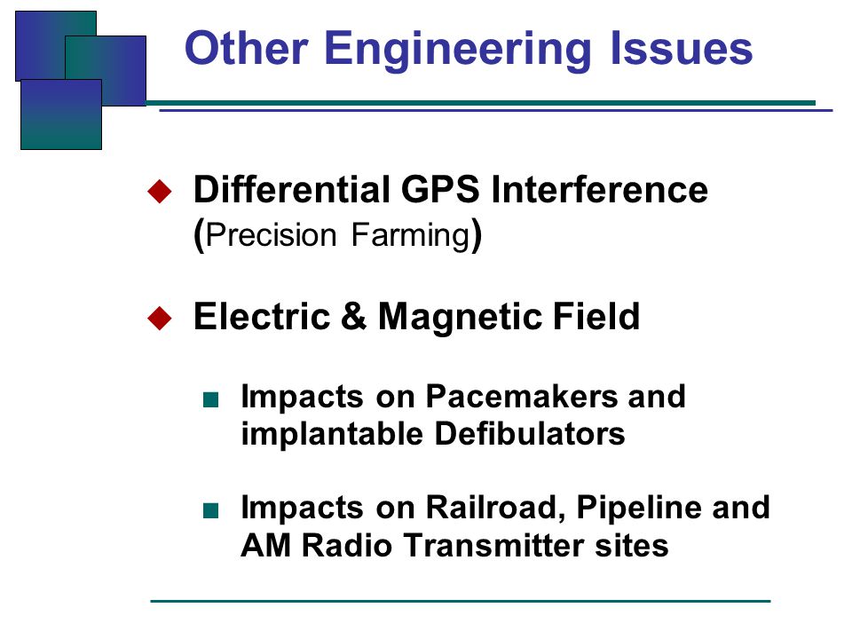 Other Engineering Issues  Differential GPS Interference ( Precision Farming )  Electric & Magnetic Field ■ Impacts on Pacemakers and implantable Defibulators ■ Impacts on Railroad, Pipeline and AM Radio Transmitter sites