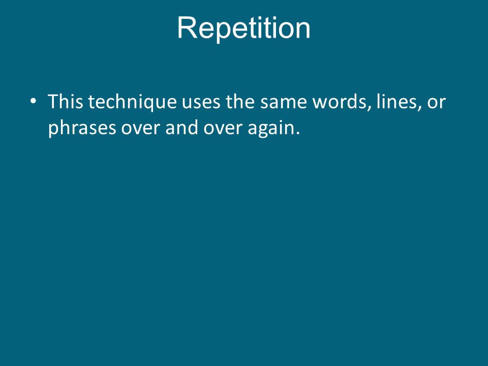 Repetition This technique uses the same words, lines, or phrases over and over again.