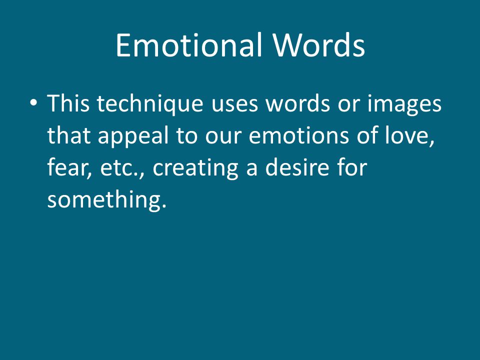 Emotional Words This technique uses words or images that appeal to our emotions of love, fear, etc., creating a desire for something.