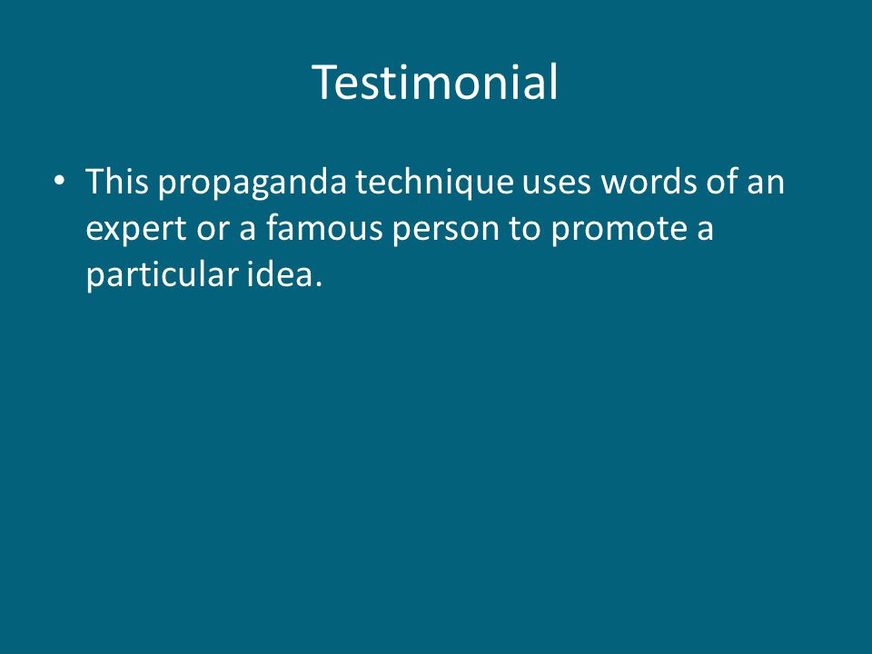 Testimonial This propaganda technique uses words of an expert or a famous person to promote a particular idea.