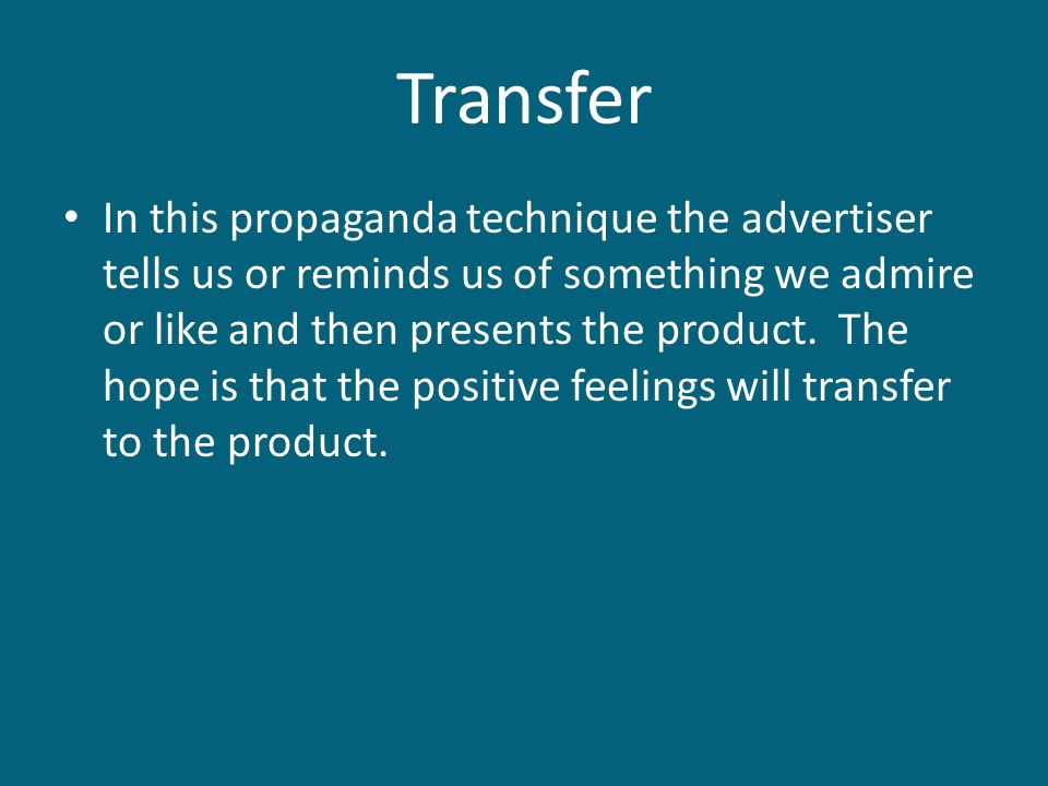 Transfer In this propaganda technique the advertiser tells us or reminds us of something we admire or like and then presents the product.