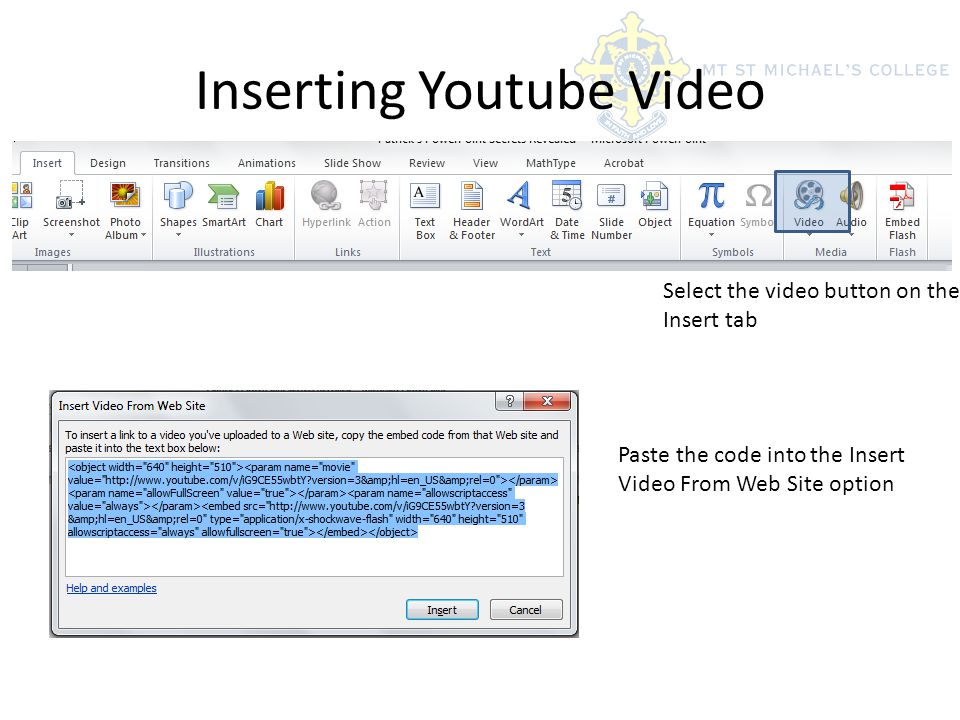 Inserting Youtube Video Select the video button on the Insert tab Paste the code into the Insert Video From Web Site option