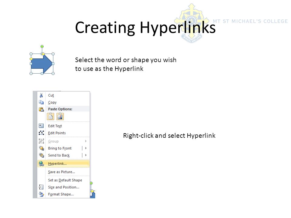 Creating Hyperlinks Select the word or shape you wish to use as the Hyperlink Right-click and select Hyperlink