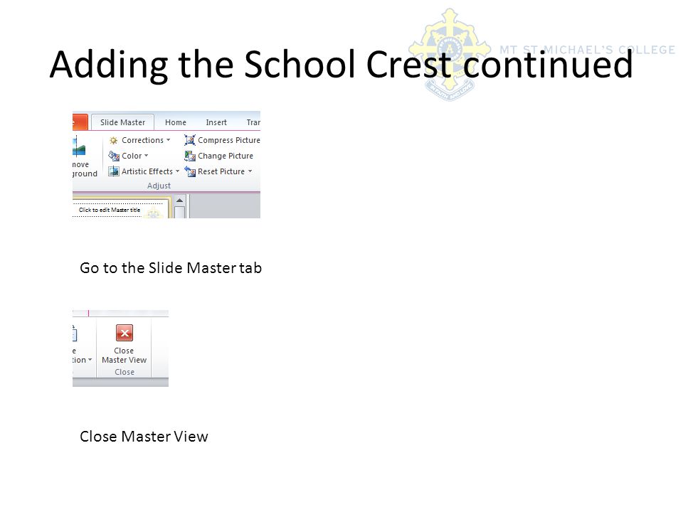 Adding the School Crest continued Go to the Slide Master tab Close Master View