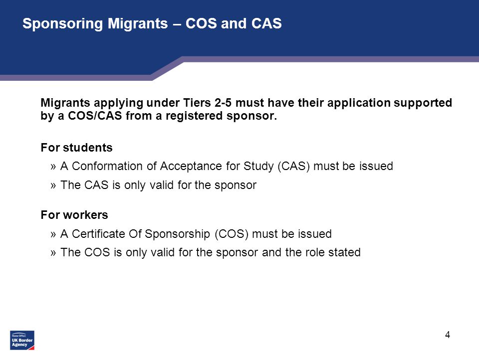 4 Sponsoring Migrants – COS and CAS Migrants applying under Tiers 2-5 must have their application supported by a COS/CAS from a registered sponsor.