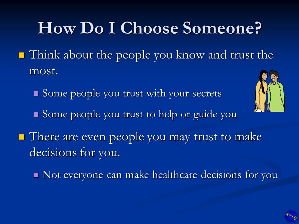 How Do I Choose Someone. Think about the people you know and trust the most.