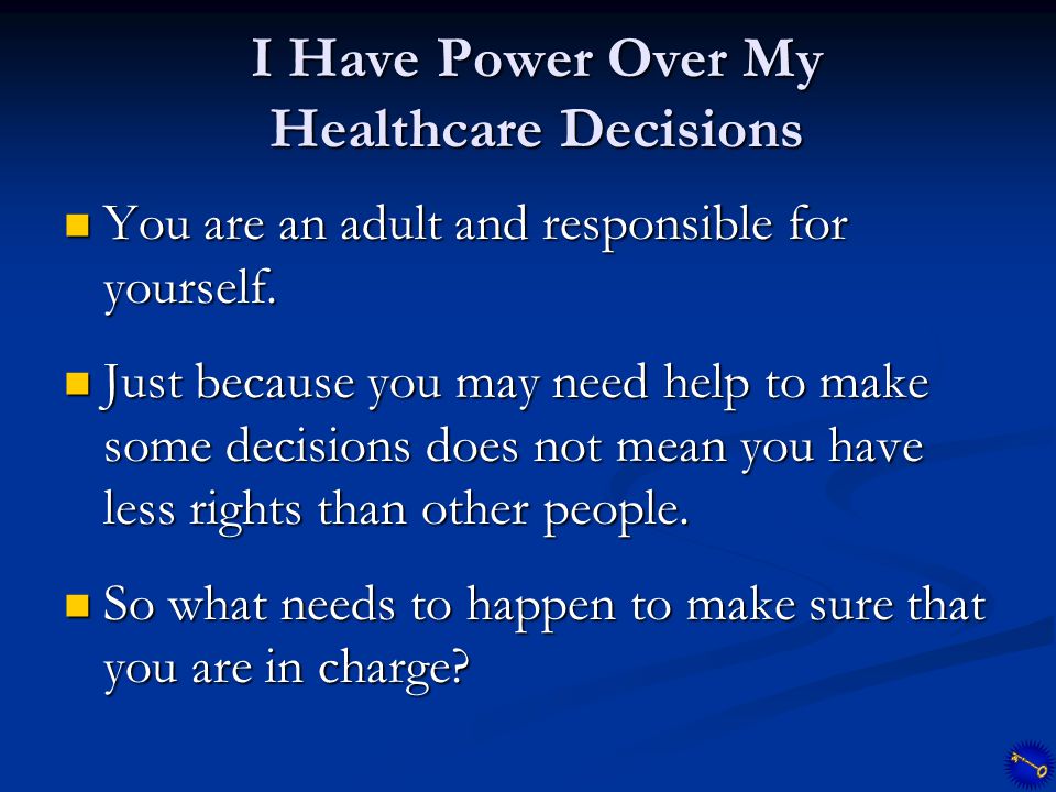I Have Power Over My Healthcare Decisions You are an adult and responsible for yourself.