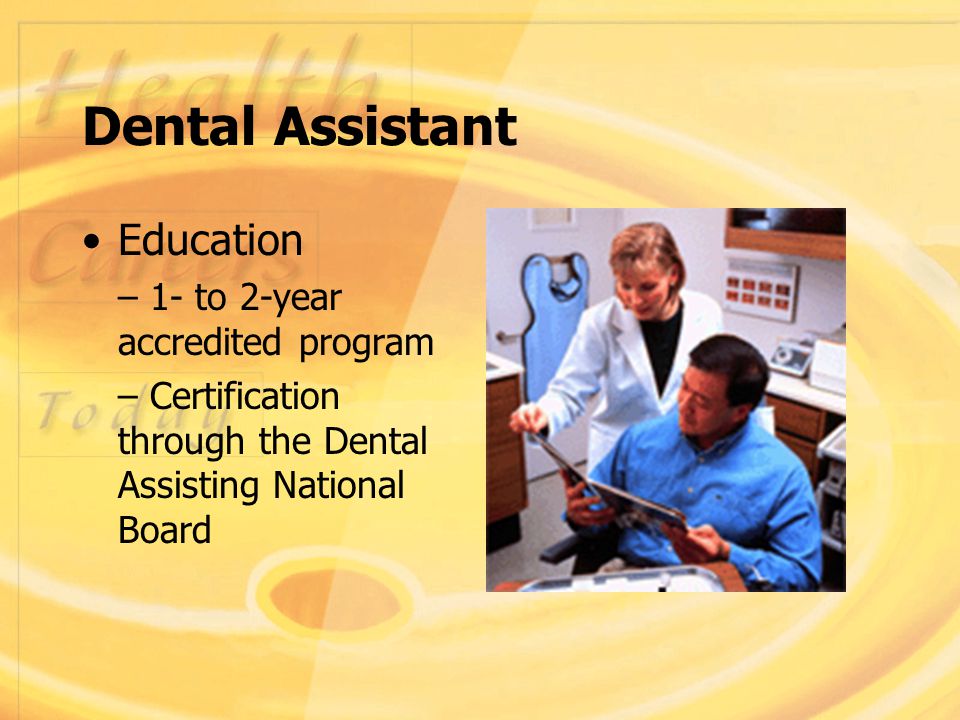 Dental Assistant Education – 1- to 2-year accredited program – Certification through the Dental Assisting National Board