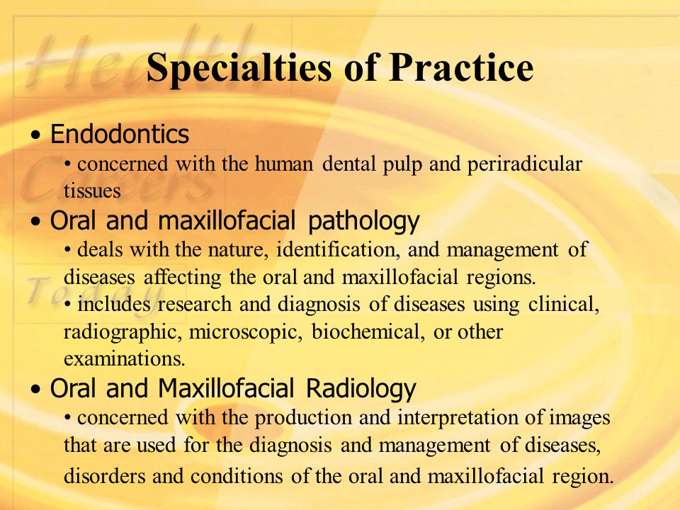 Specialties of Practice Endodontics concerned with the human dental pulp and periradicular tissues Oral and maxillofacial pathology deals with the nature, identification, and management of diseases affecting the oral and maxillofacial regions.