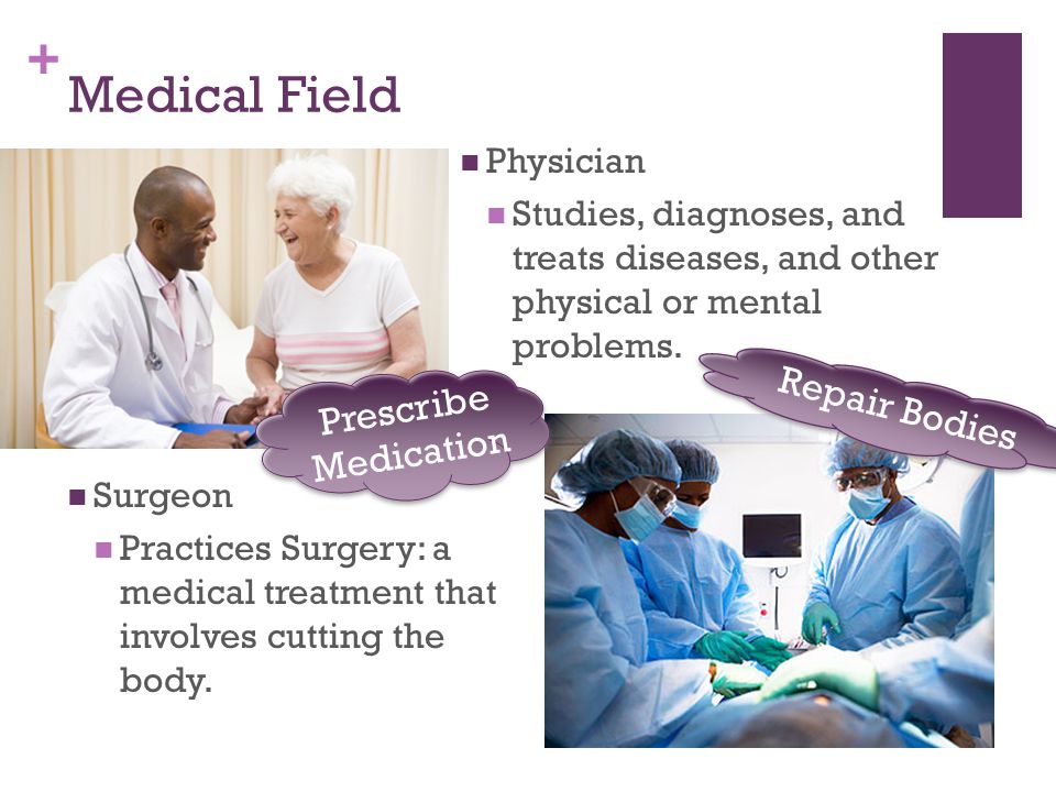 + Medical Field Physician Studies, diagnoses, and treats diseases, and other physical or mental problems.