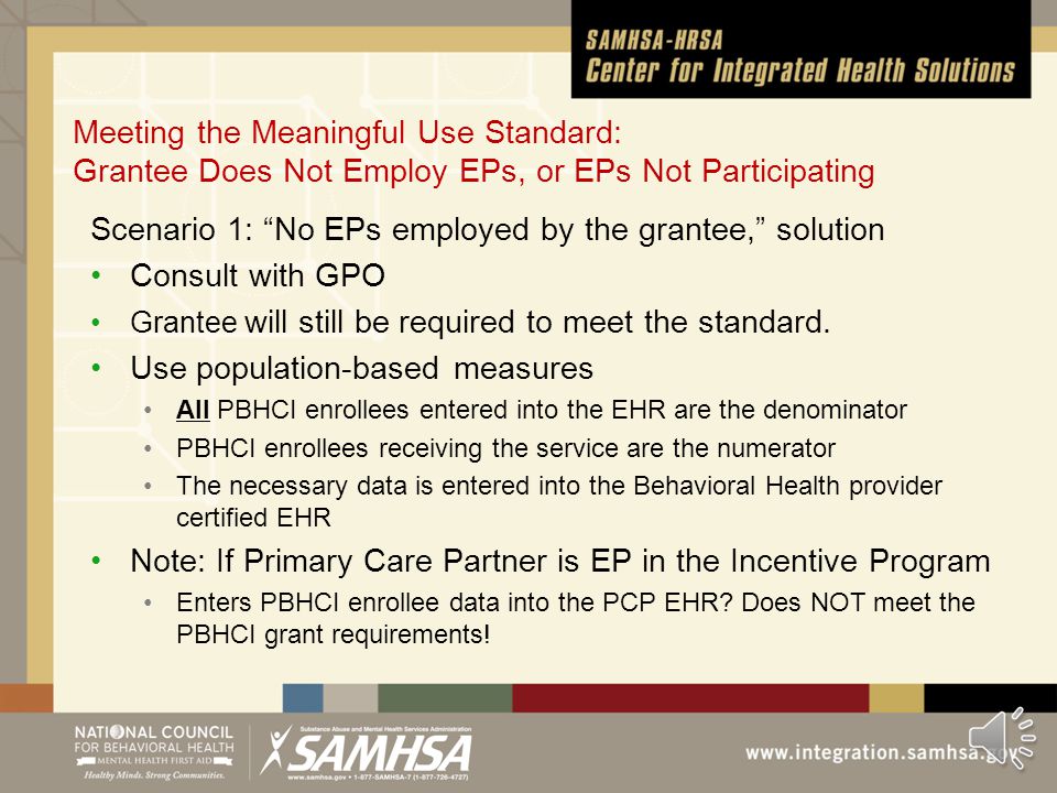 Meeting the Meaningful Use Standard: Grantee Employs EPs Participating Incentive Program EXAMPLE Core Objective #5 – Active Medication List Meaningful Use Standard More than 80 percent of all unique patients seen by the EP have at least one entry (or an indication that the patient is not currently prescribed any medication) recorded as structured data.