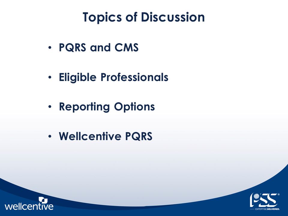 Topics of Discussion PQRS and CMS Eligible Professionals Reporting Options Wellcentive PQRS