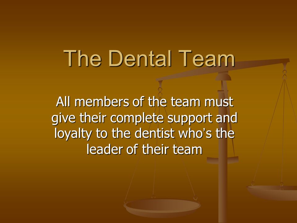 The Dental Team All members of the team must give their complete support and loyalty to the dentist who ’ s the leader of their team