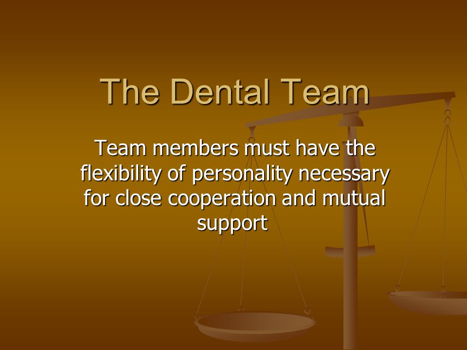 The Dental Team Team members must have the flexibility of personality necessary for close cooperation and mutual support