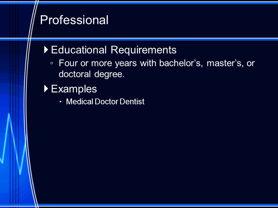  Educational Requirements ◦ Four or more years with bachelor’s, master’s, or doctoral degree.