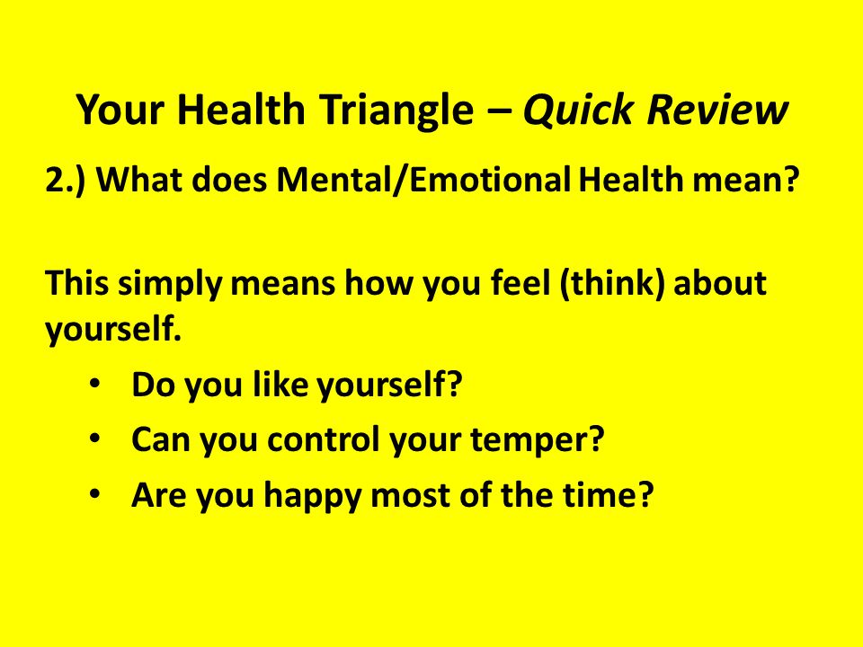 Your Health Triangle – Quick Review 2.) What does Mental/Emotional Health mean.