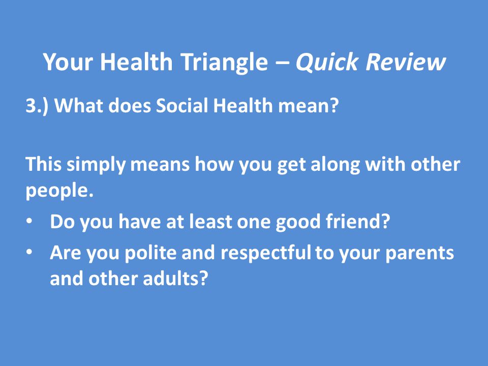 Your Health Triangle – Quick Review 3.) What does Social Health mean.
