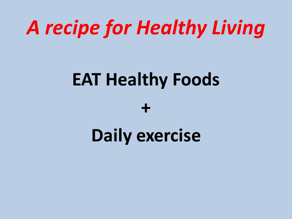 A recipe for Healthy Living EAT Healthy Foods + Daily exercise