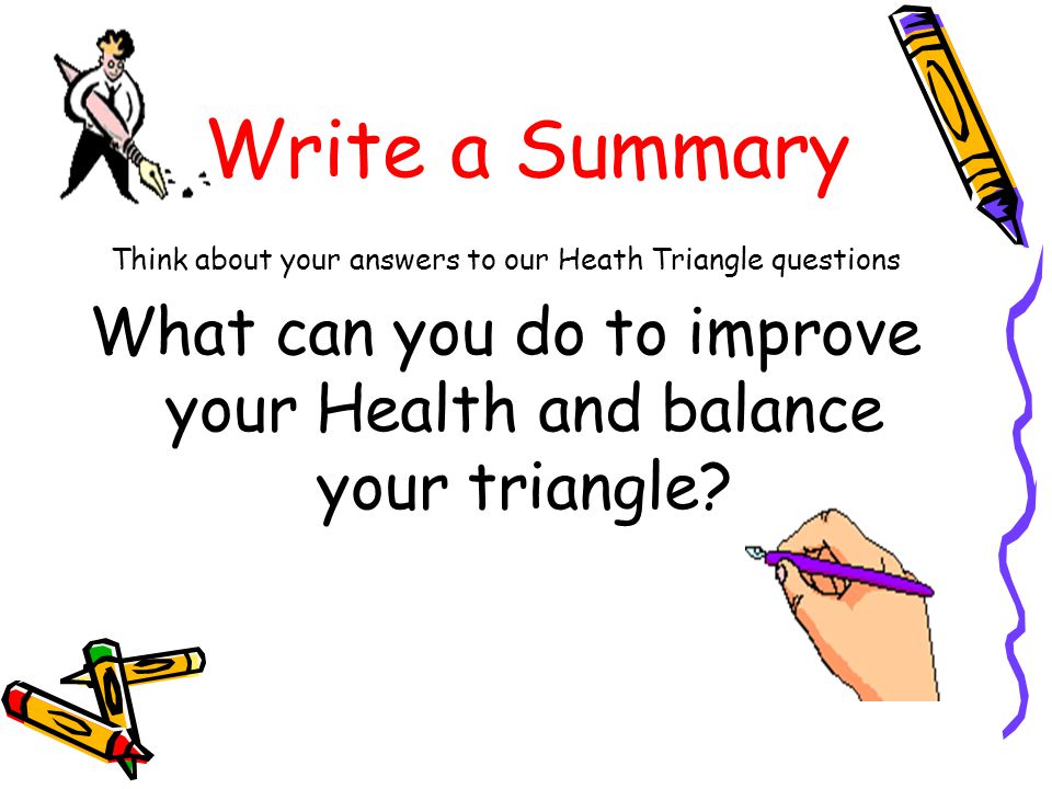 Write a Summary Think about your answers to our Heath Triangle questions What can you do to improve your Health and balance your triangle
