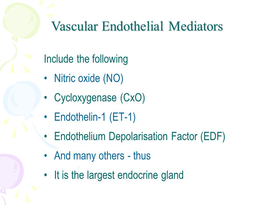 Vascular Endothelial Mediators Include the following Nitric oxide (NO) Cycloxygenase (CxO) Endothelin-1 (ET-1) Endothelium Depolarisation Factor (EDF) And many others - thus It is the largest endocrine gland