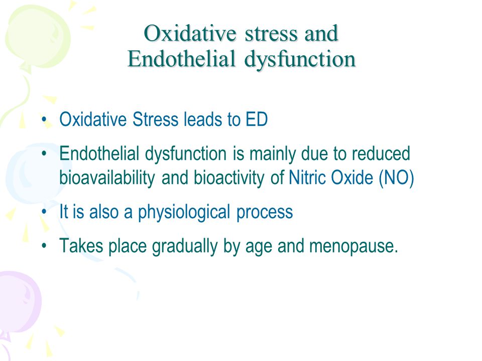Oxidative stress and Endothelial dysfunction Oxidative Stress leads to ED Endothelial dysfunction is mainly due to reduced bioavailability and bioactivity of Nitric Oxide (NO) It is also a physiological process Takes place gradually by age and menopause.
