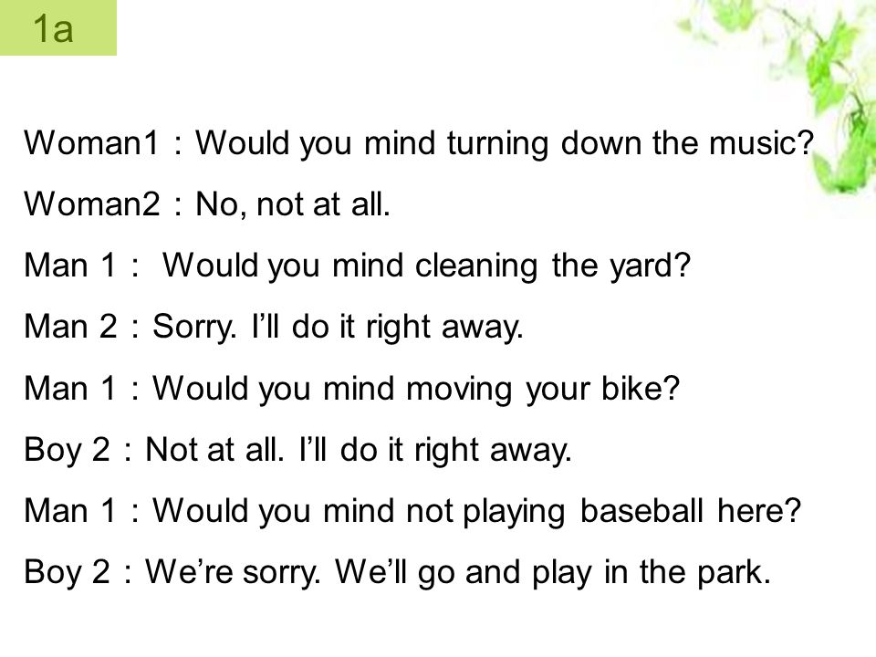 a. Would you mind cleaning the yard. b. Would you mind not playing baseball here.
