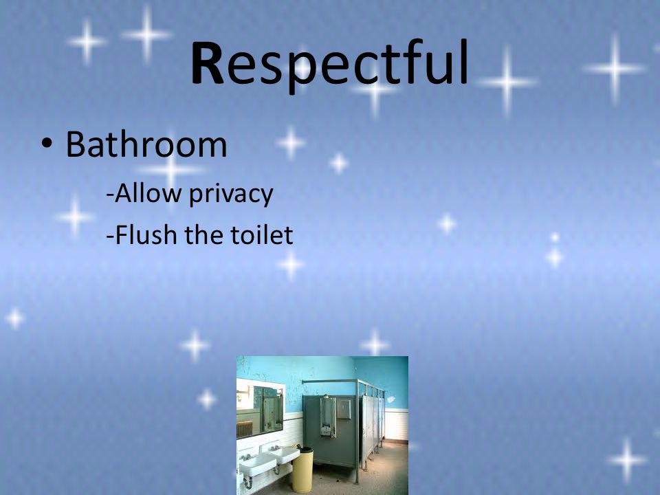 Respectful Bathroom -Allow privacy -Flush the toilet