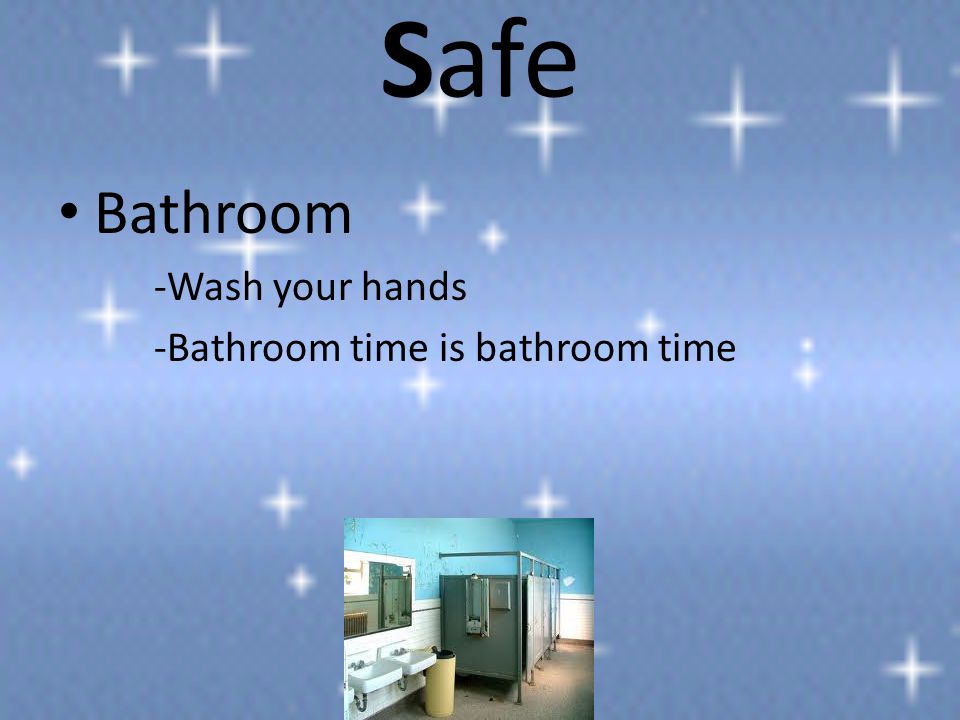 Safe Bathroom -Wash your hands -Bathroom time is bathroom time