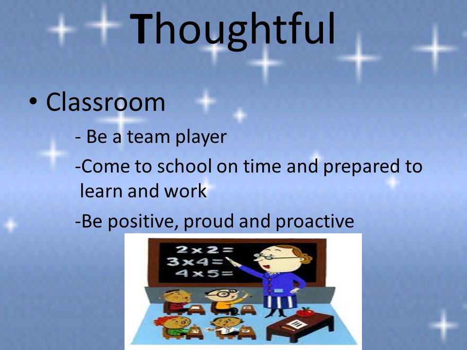 Thoughtful Classroom - Be a team player -Come to school on time and prepared to learn and work -Be positive, proud and proactive
