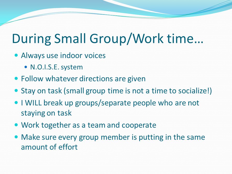 During Small Group/Work time… Always use indoor voices N.O.I.S.E.