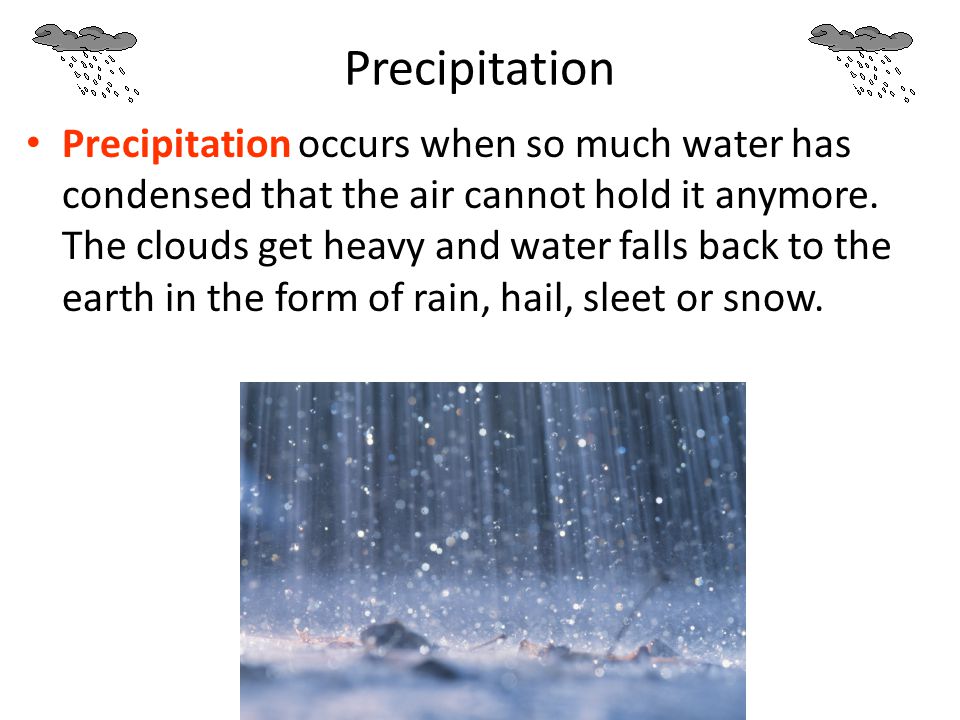 Precipitation occurs when so much water has condensed that the air cannot hold it anymore.