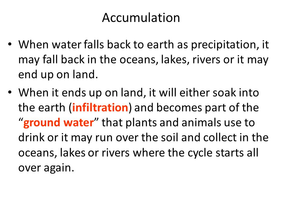 When water falls back to earth as precipitation, it may fall back in the oceans, lakes, rivers or it may end up on land.